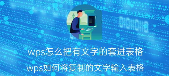 wps怎么把有文字的套进表格 wps如何将复制的文字输入表格？